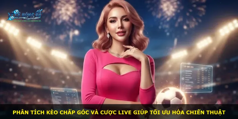 Phân tích kèo chấp góc và cược live giúp tối ưu hóa chiến thuật