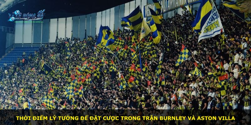 Thời điểm lý tưởng để đặt cược trong trận Burnley và Aston Villa