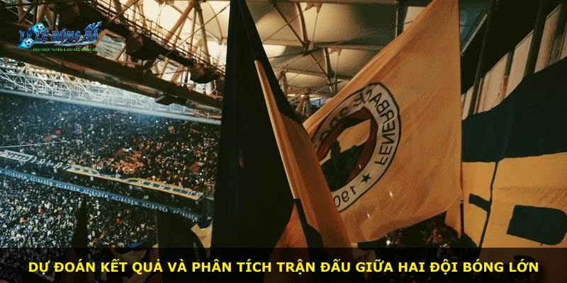 Dự đoán kết quả và phân tích trận đấu giữa hai đội bóng lớn